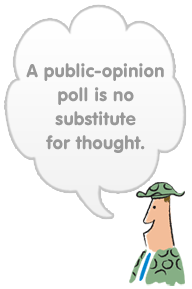 A public-opinion poll is no substitute for thought.