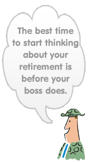 The best time to start thinking about your retirement is before your boss does.